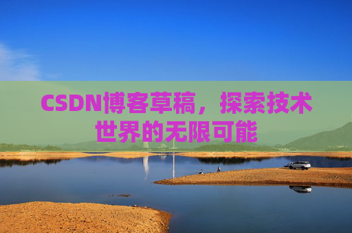 CSDN博客草稿，探索技术世界的无限可能